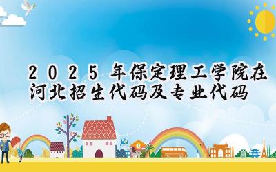 2025年保定理工学院在河北招生代码及专业代码