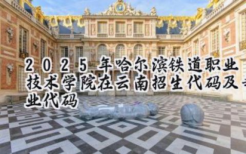 2025年哈尔滨铁道职业技术学院在云南招生代码及专业代码