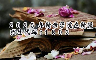 2025年新余学院在新疆招生代码：1803