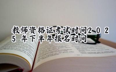 教师资格证考试时间2025年下半年报名时间