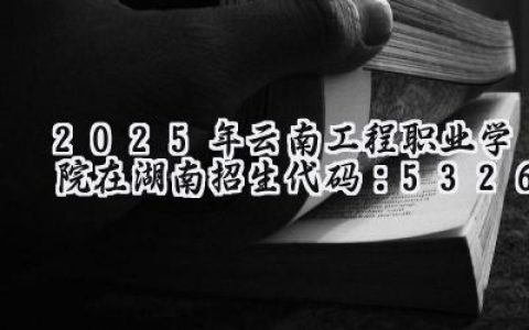 2025年云南工程职业学院在湖南招生代码：5326