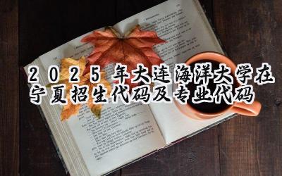 2025年大连海洋大学在宁夏招生代码及专业代码