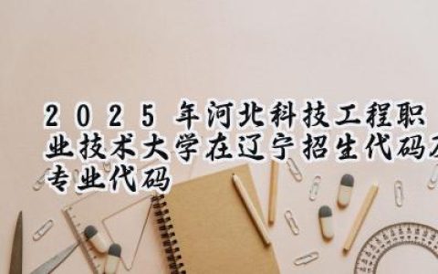 2025年河北科技工程职业技术大学在辽宁招生代码及专业代码
