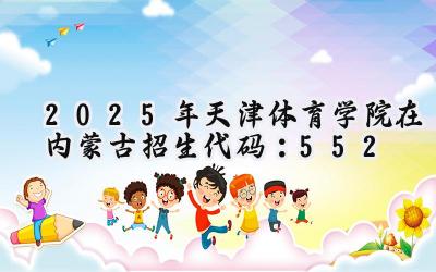 2025年天津体育学院在内蒙古招生代码：552