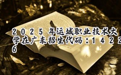 2025年运城职业技术大学在广东招生代码：14226