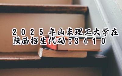 2025年山东理工大学在陕西招生代码：3410