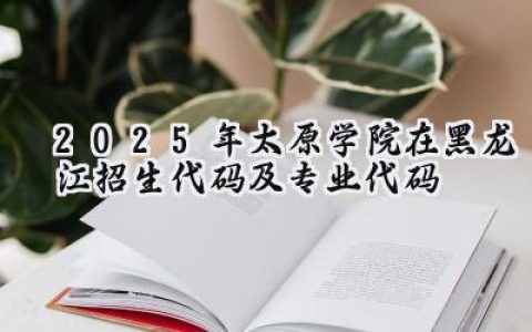 2025年太原学院在黑龙江招生代码及专业代码