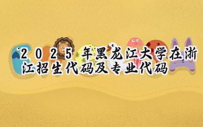 2025年黑龙江大学在浙江招生代码及专业代码