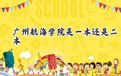广州航海学院是一本还是二本
