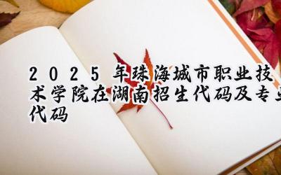 2025年珠海城市职业技术学院在湖南招生代码及专业代码