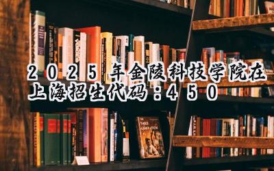 2025年金陵科技学院在上海招生代码：450