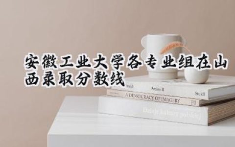 安徽工业大学各专业组在山西录取分数线