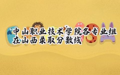 中山职业技术学院各专业组在山西录取分数线