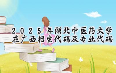 2025年湖北中医药大学在广西招生代码及专业代码