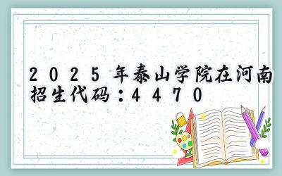 2025年泰山学院在河南招生代码：4470