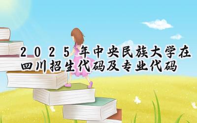 2025年中央民族大学在四川招生代码及专业代码