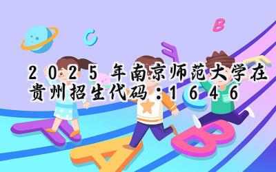 2025年南京师范大学在贵州招生代码：1646
