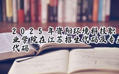 2025年资阳环境科技职业学院在江苏招生代码及专业代码