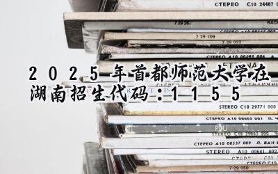 2025年首都师范大学在湖南招生代码：1155