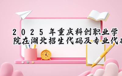 2025年重庆科创职业学院在湖北招生代码及专业代码