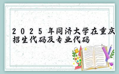 2025年同济大学在重庆招生代码及专业代码