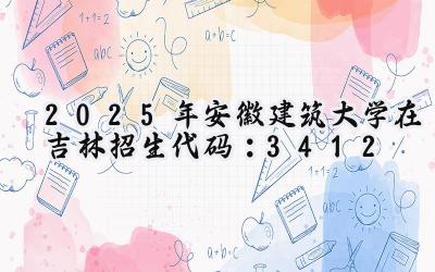 2025年安徽建筑大学在吉林招生代码：3412