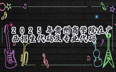 2025年贵州商学院在广西招生代码及专业代码