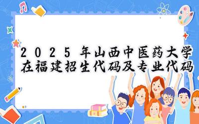 2025年山西中医药大学在福建招生代码及专业代码