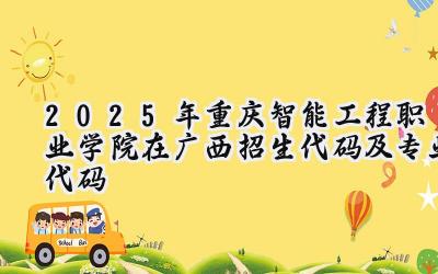 2025年重庆智能工程职业学院在广西招生代码及专业代码