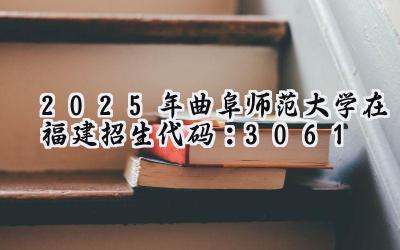 2025年曲阜师范大学在福建招生代码：3061