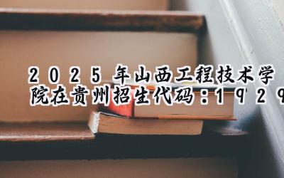 2025年山西工程技术学院在贵州招生代码：1929