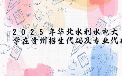2025年华北水利水电大学在贵州招生代码及专业代码