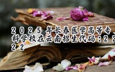 2025年长春医学高等专科学校在云南招生代码：2222