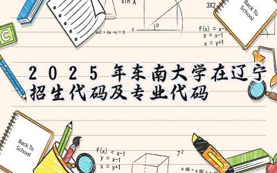 2025年东南大学在辽宁招生代码及专业代码