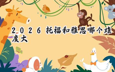 2026托福和雅思哪个难度大