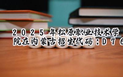 2025年松原职业技术学院在内蒙古招生代码：D76