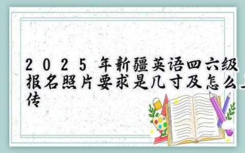 2025年新疆英语四六级报名照片要求是几寸及怎么上传