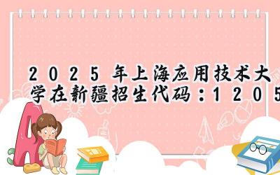 2025年上海应用技术大学在新疆招生代码：1205