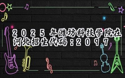 2025年潍坊科技学院在河北招生代码：2097