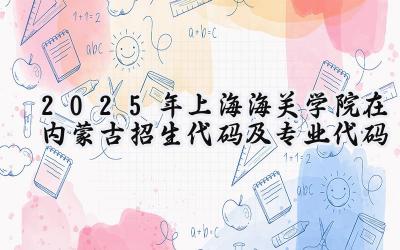 2025年上海海关学院在内蒙古招生代码及专业代码