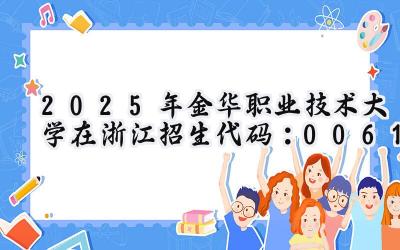 2025年金华职业技术大学在浙江招生代码：0061