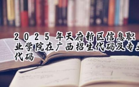 2025年天府新区信息职业学院在广西招生代码及专业代码