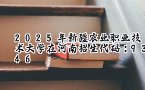 2025年新疆农业职业技术大学在河南招生代码：9346