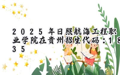 2025年日照航海工程职业学院在贵州招生代码：1835