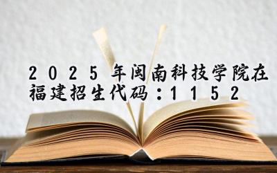 2025年闽南科技学院在福建招生代码：1152