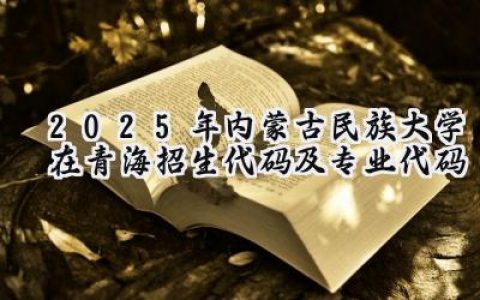 2025年内蒙古民族大学在青海招生代码及专业代码