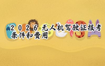 2026无人机驾驶证报考条件和费用