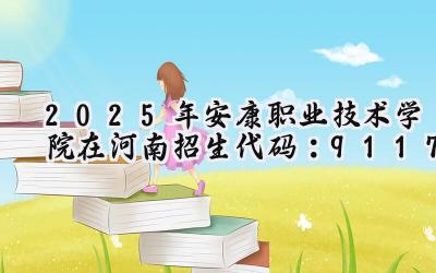2025年安康职业技术学院在河南招生代码：9117