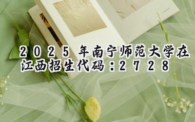 2025年南宁师范大学在江西招生代码：2728