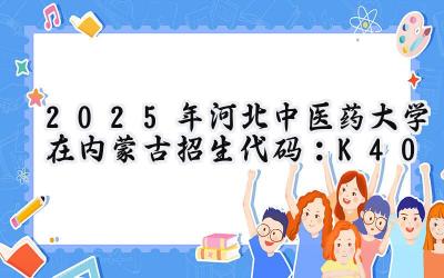 2025年河北中医药大学在内蒙古招生代码：K40